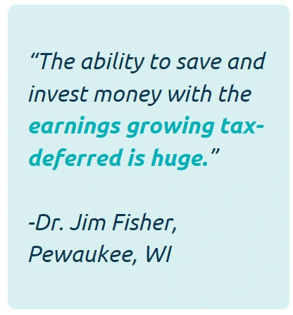 The ability to save and invest money with the earnings growing tax-deferred is huge. -Dr. Jim Fisher of Pewaukee, WI