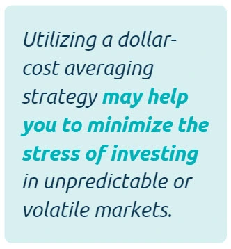 Utilizing a dollar-cost averaging strategy may help you to minimize the stress of investing in unpredictable or volatile markets.